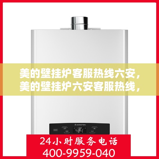 美的壁挂炉客服热线六安，美的壁挂炉六安客服热线，专业解答您的疑问