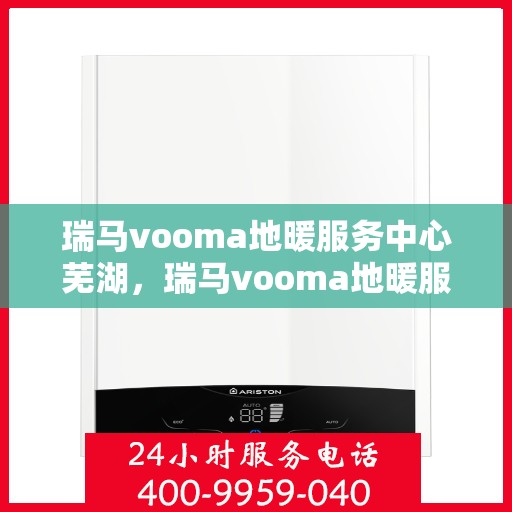 瑞马vooma地暖服务中心芜湖，瑞马vooma地暖服务中心在芜湖的专业服务