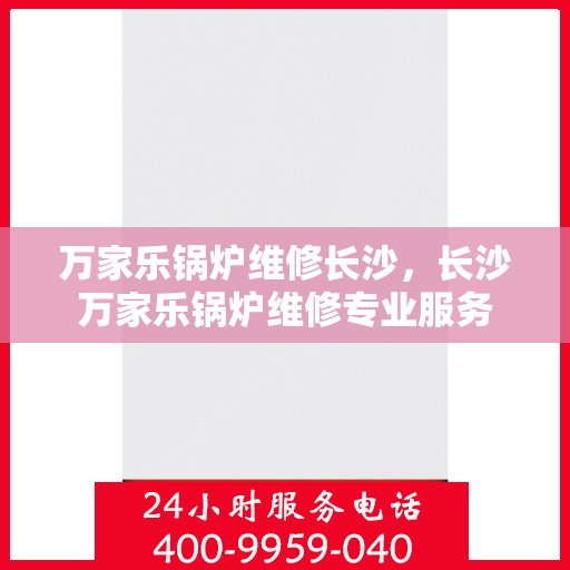 万家乐锅炉维修长沙，长沙万家乐锅炉维修专业服务