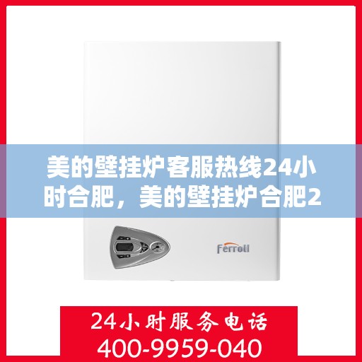 美的壁挂炉客服热线24小时合肥，美的壁挂炉合肥24小时客服热线全面服务