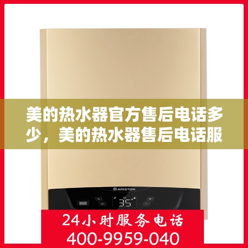 美的热水器官方售后电话多少，美的热水器售后电话服务热线及官方联系方式详解