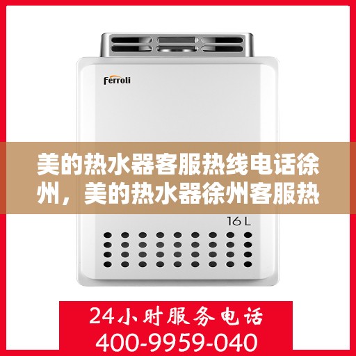 美的热水器客服热线电话徐州，美的热水器徐州客服热线电话全解析