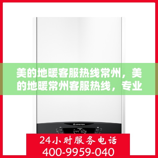 美的地暖客服热线常州，美的地暖常州客服热线，专业解答，温暖您的每一个冬天