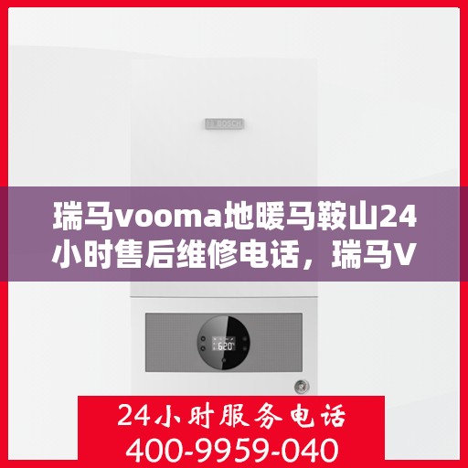瑞马vooma地暖马鞍山24小时售后维修电话，瑞马Vooma地暖马鞍山全天候售后维修服务热线