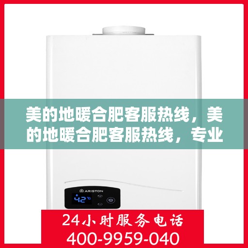 美的地暖合肥客服热线，美的地暖合肥客服热线，专业解答，温暖您的每一个冬天