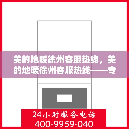 美的地暖徐州客服热线，美的地暖徐州客服热线——专业解答，温暖您的生活