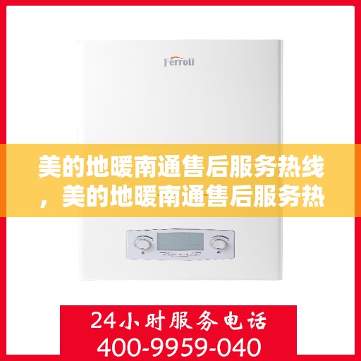 美的地暖南通售后服务热线，美的地暖南通售后服务热线，专业团队，温暖您的冬日选择！