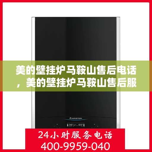 美的壁挂炉马鞍山售后电话，美的壁挂炉马鞍山售后服务热线及电话查询