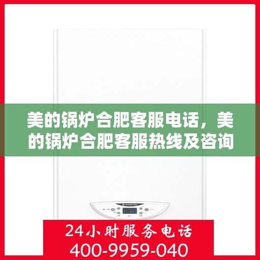 美的锅炉合肥客服电话，美的锅炉合肥客服热线及咨询联系方式