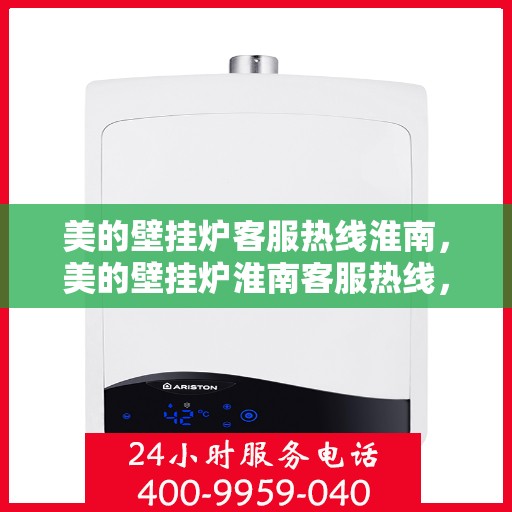 美的壁挂炉客服热线淮南，美的壁挂炉淮南客服热线，专业解答与暖心服务