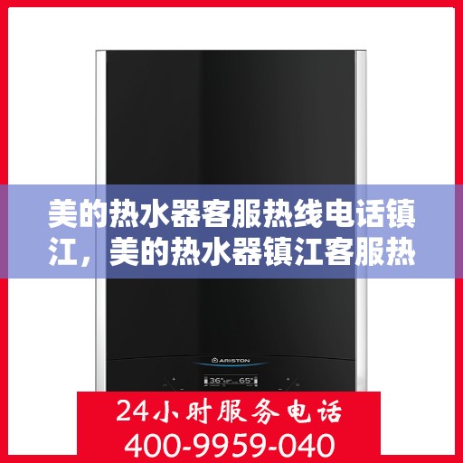 美的热水器客服热线电话镇江，美的热水器镇江客服热线电话，专业售后与技术支持团队为您服务