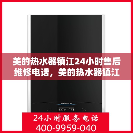 美的热水器镇江24小时售后维修电话，美的热水器镇江全天候售后维修服务热线