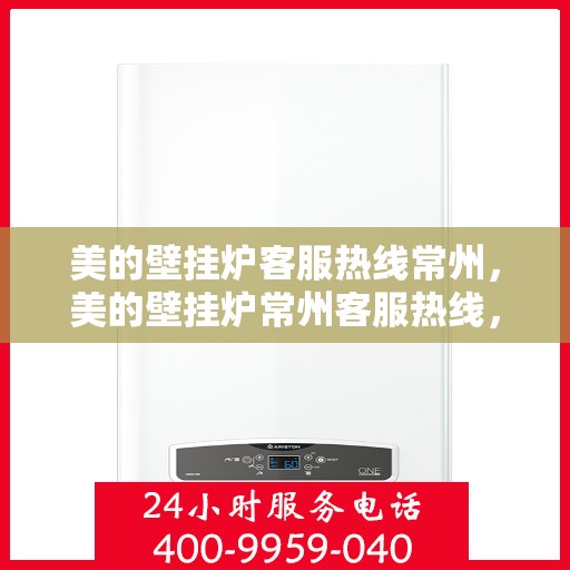 美的壁挂炉客服热线常州，美的壁挂炉常州客服热线，专业解答您的疑问