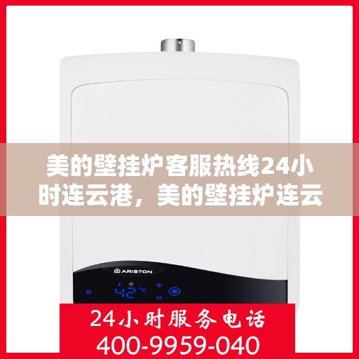 美的壁挂炉客服热线24小时连云港，美的壁挂炉连云港客服热线全天候为您服务