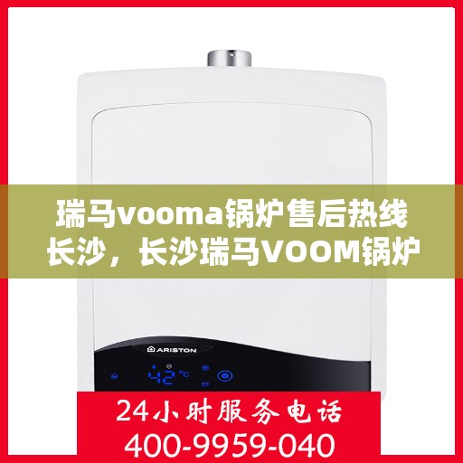 瑞马vooma锅炉售后热线长沙，长沙瑞马VOOM锅炉售后热线专业服务