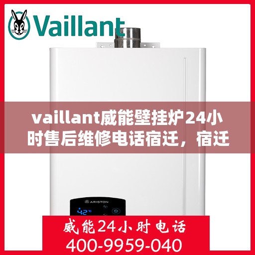 vaillant威能壁挂炉24小时售后维修电话宿迁，宿迁威能壁挂炉全天候售后维修服务热线