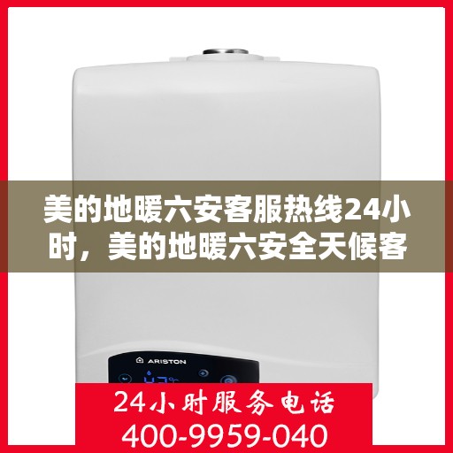 美的地暖六安客服热线24小时，美的地暖六安全天候客服热线，温暖连接不打烊