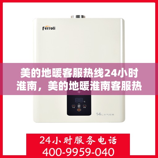 美的地暖客服热线24小时淮南，美的地暖淮南客服热线全天候服务，温暖连接每一刻