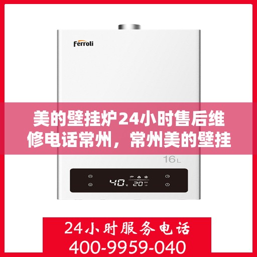美的壁挂炉24小时售后维修电话常州，常州美的壁挂炉全天候售后维修服务热线