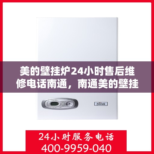 美的壁挂炉24小时售后维修电话南通，南通美的壁挂炉全天候售后维修服务热线