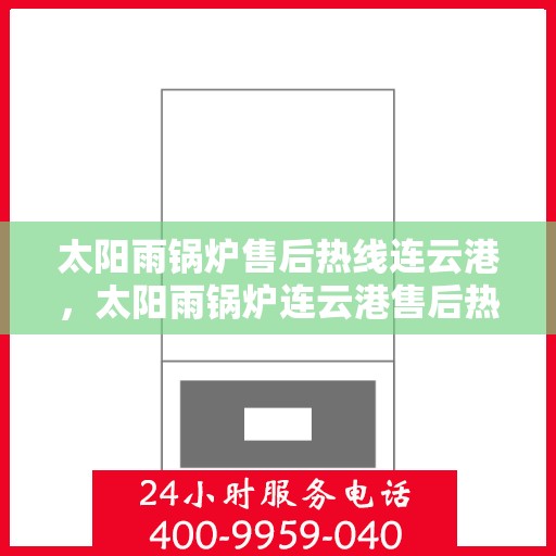 太阳雨锅炉售后热线连云港，太阳雨锅炉连云港售后热线专业服务
