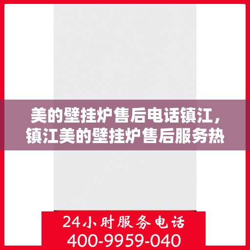 美的壁挂炉售后电话镇江，镇江美的壁挂炉售后服务热线及电话支持详解