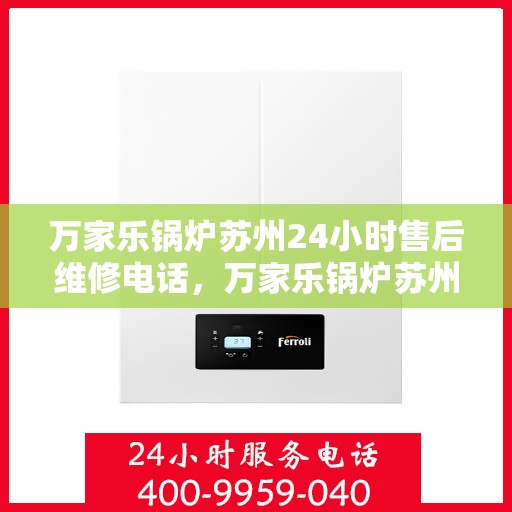 万家乐锅炉苏州24小时售后维修电话，万家乐锅炉苏州全天候售后维修服务热线