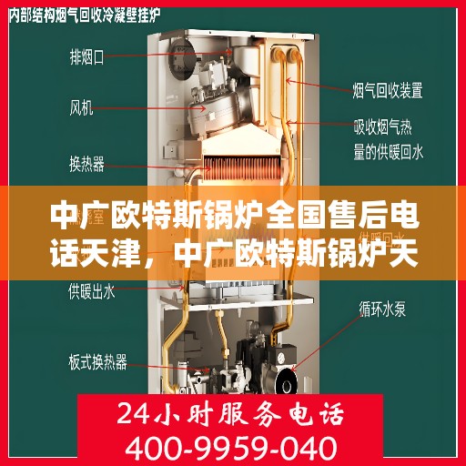 中广欧特斯锅炉全国售后电话天津，中广欧特斯锅炉天津售后电话及全国售后服务解析