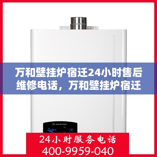 万和壁挂炉宿迁24小时售后维修电话，万和壁挂炉宿迁全天候售后维修服务热线