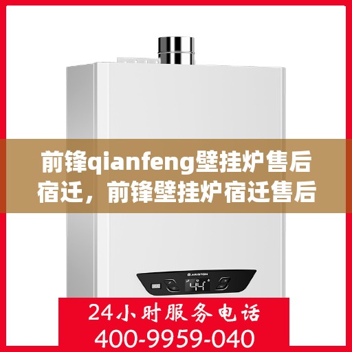 前锋qianfeng壁挂炉售后宿迁，前锋壁挂炉宿迁售后维修服务解析