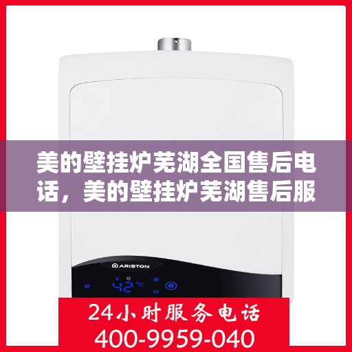 美的壁挂炉芜湖全国售后电话，美的壁挂炉芜湖售后服务中心联系电话