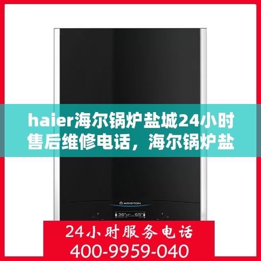 haier海尔锅炉盐城24小时售后维修电话，海尔锅炉盐城全天候售后维修服务热线，专业保障您的温暖