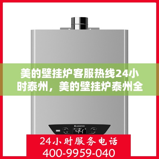 美的壁挂炉客服热线24小时泰州，美的壁挂炉泰州全天候客服热线，贴心服务随时在线