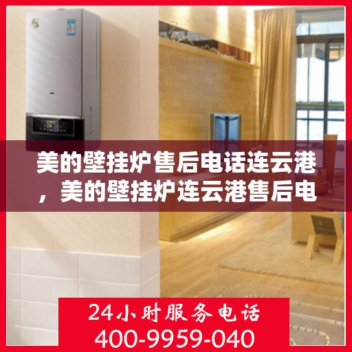 美的壁挂炉售后电话连云港，美的壁挂炉连云港售后电话专业服务