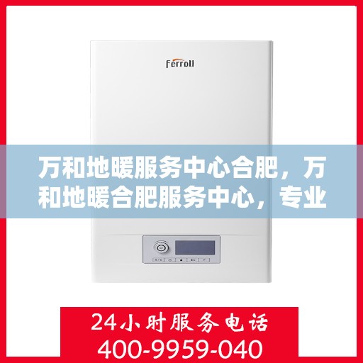 万和地暖服务中心合肥，万和地暖合肥服务中心，专业温暖你的家园