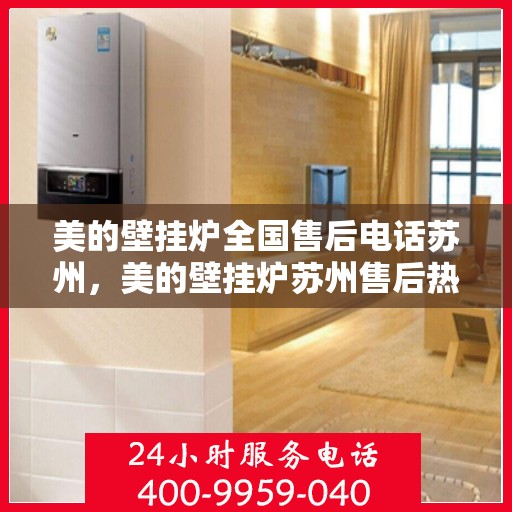美的壁挂炉全国售后电话苏州，美的壁挂炉苏州售后热线，专业维修服务团队