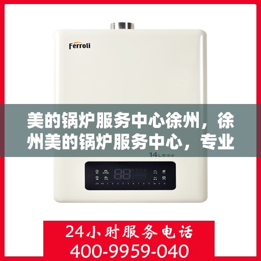 美的锅炉服务中心徐州，徐州美的锅炉服务中心，专业维护，品质保障