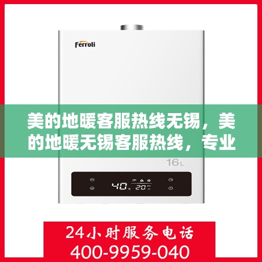 美的地暖客服热线无锡，美的地暖无锡客服热线，专业解答，温暖您的冬季生活