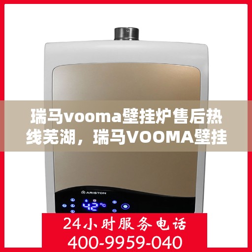 瑞马vooma壁挂炉售后热线芜湖，瑞马VOOMA壁挂炉芜湖售后热线专业服务