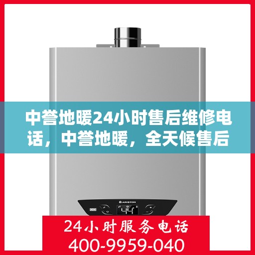 中誉地暖24小时售后维修电话，中誉地暖，全天候售后维修服务热线，贴心关怀您的温暖生活