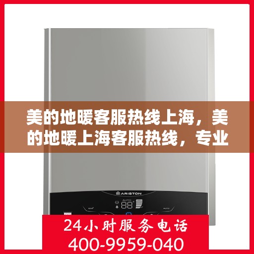 美的地暖客服热线上海，美的地暖上海客服热线，专业解答，温暖您的家园。