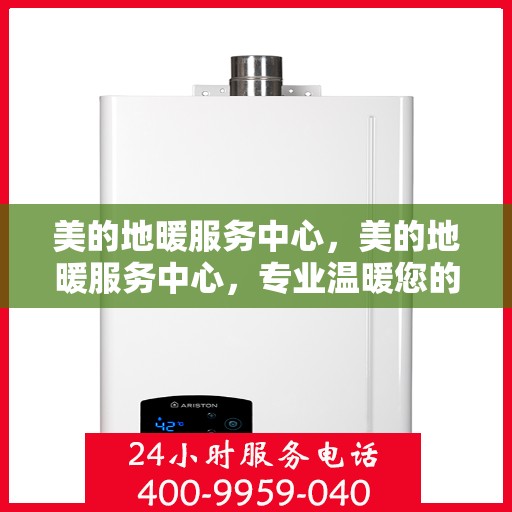 美的地暖服务中心，美的地暖服务中心，专业温暖您的生活