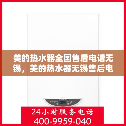 美的热水器全国售后电话无锡，美的热水器无锡售后电话及维修服务全攻略