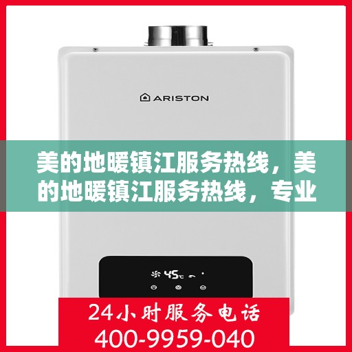 美的地暖镇江服务热线，美的地暖镇江服务热线，专业温暖，一触即达