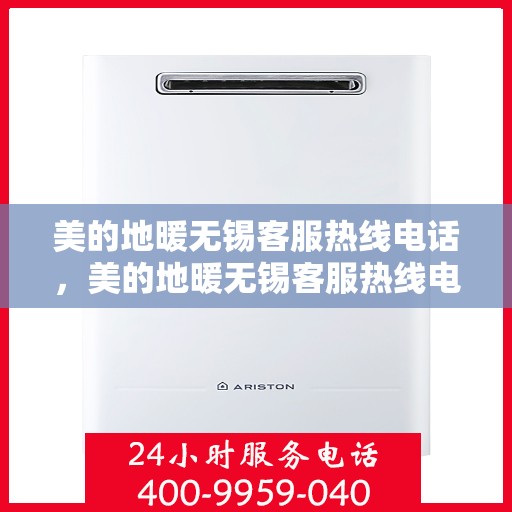 美的地暖无锡客服热线电话，美的地暖无锡客服热线电话——专业解答，温暖您的家