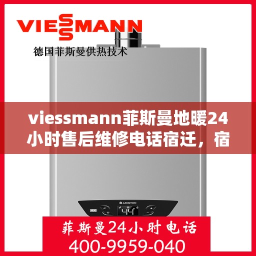 viessmann菲斯曼地暖24小时售后维修电话宿迁，宿迁Viessmann菲斯曼地暖全天候售后维修服务热线公布