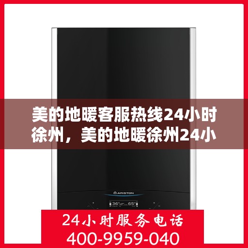 美的地暖客服热线24小时徐州，美的地暖徐州24小时客服热线，温暖无忧，全天候为您服务