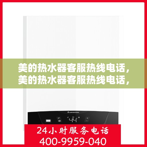 美的热水器客服热线电话，美的热水器客服热线电话，专业售后与技术支持，贴心服务就在一线之间。