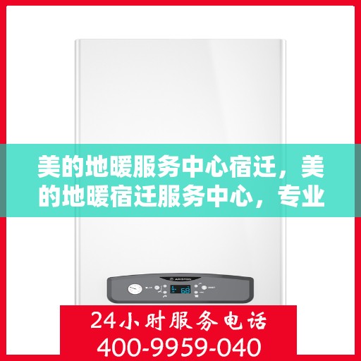 美的地暖服务中心宿迁，美的地暖宿迁服务中心，专业温暖您的家园