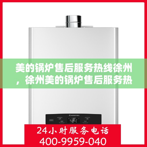 美的锅炉售后服务热线徐州，徐州美的锅炉售后服务热线，专业解决您的锅炉问题